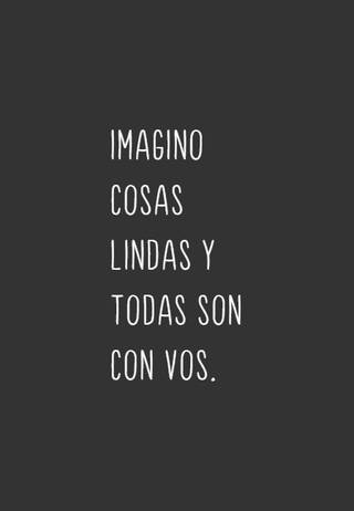 Imagino cosas lindas y todas son con vos.