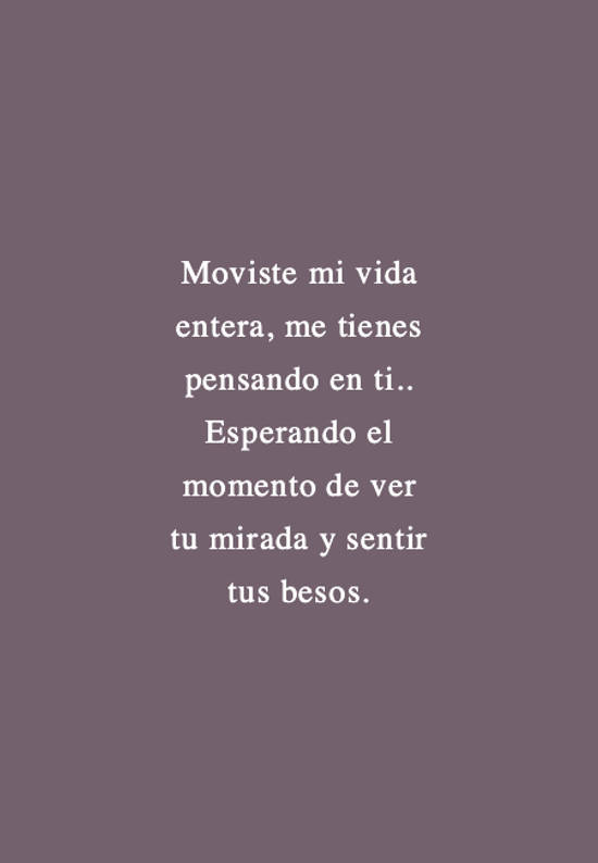 Crea Tu Frase Moviste Mi Vida Entera Me Tienes Pensando En Ti Esperando El Momento De Ver Tu Mirada Y Sentir Tus Besos