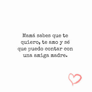 Mamá sabes que te quiero, te amo y sé que puedo contar con una amiga madre. Mamá sabes que te quiero, te amo y sé que puedo contar con una amiga madre.