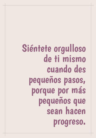 Siéntete orgulloso de ti mismo cuando des pequeños pasos, porque por más pequeños que sean hacen progreso.