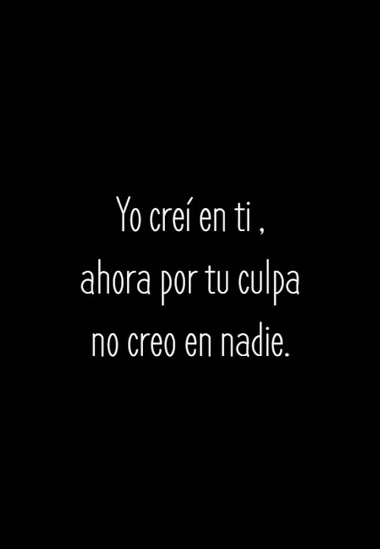 Crea Tu Frase – Frase #129168: Yo creí en ti , ahora por tu culpa no creo en nadie. Crea Tu Frase – Frase #129168: Yo creí en ti , ahora por tu culpa no creo en nadie.