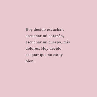 Hoy decido escuchar, escuchar mi corazón, escuchar mi cuerpo, mis dolores. Hoy decido aceptar que no estoy bien.  @Amarse_YA.