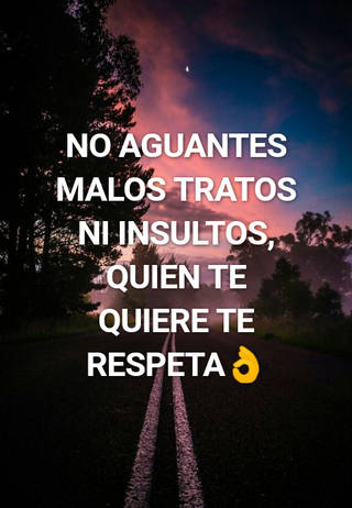 No aguantes malos tratos ni insultos, quien te quiere te respeta?