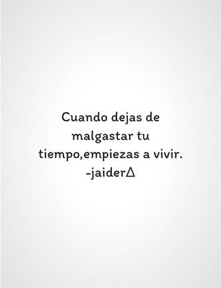 Cuando dejas de malgastar tu tiempo,empiezas a vivir.                                  -jaider∆