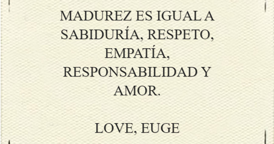 Crea Tu Frase – Frase #216485: MADUREZ ES IGUAL A SABIDURÍA, RESPETO,  EMPATÍA, RESPONSABILIDAD Y AMOR. LOVE, EUGE