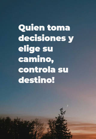 Quien toma decisiones y elige su camino, controla su destino!