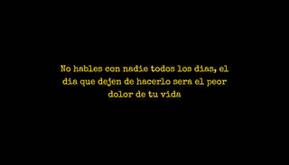 No hables con nadie todos los dias, el dia que dejen de hacerlo sera el peor dolor de tu vida
