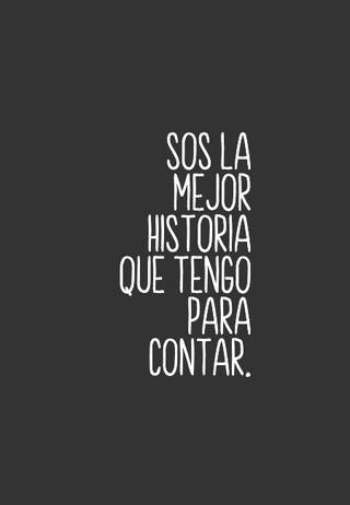 Sos la mejor historia que tengo para contar.