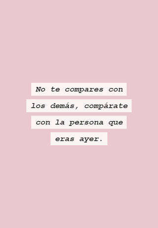 No te compares con los demás, compárate con la persona  que eras ayer.