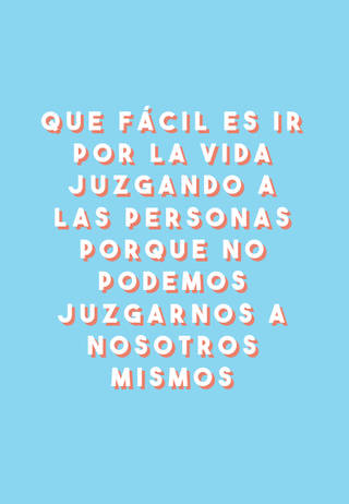 Que fácil es ir por la vida juzgando a las personas porque no podemos juzgarnos a nosotros mismos