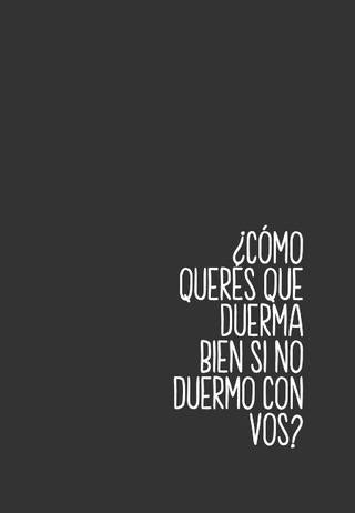 ¿Cómo querés que duerma bien si no duermo con vos?