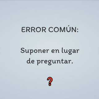 ERROR COMÚN: Suponer en lugar de preguntar. ❓