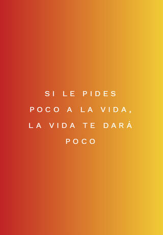 Si le pides poco a la vida, la vida te dará  poco