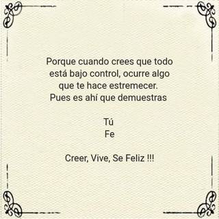 Porque cuando crees que todo está bajo control, ocurre algo que te hace estremecer.  Pues es  ahí que demuestras  Tú  Fe Creer, Vive, Se Feliz !!!