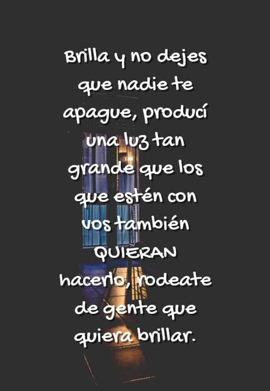 Crea Tu Frase – Frase #51149: Brilla y no dejes que nadie te apague,  producí una luz tan grande que los que estén con vos también QUIERAN  hacerlo, rodeate de gente que