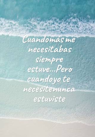 Cuando más me necesitabas siempre estuve...Pero cuando  yo te necesite nunca estuviste