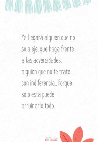 Ya llegará alguien que no se aleje, que haga frente a las adversidades, alguien que no te trate con indiferencia.. Porque solo esta puede arruinarlo todo.