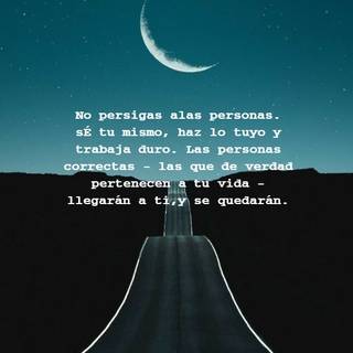 No persigas alas personas. sÉ tu mismo, haz lo tuyo y trabaja duro. Las personas correctas - las que de verdad pertenecen a tu vida - llegarán a ti,y se quedarán.