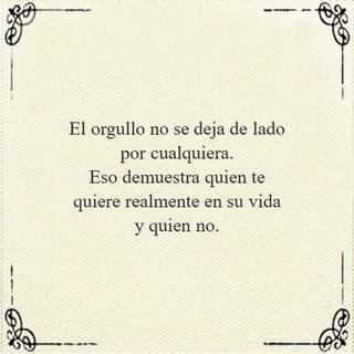 El orgullo no se deja de lado por cualquiera. Eso demuestra quien te quiere realmente en su vida y quien no.