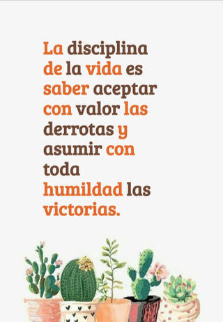 La disciplina de la vida es saber aceptar con valor las derrotas y asumir con toda humildad las victorias.