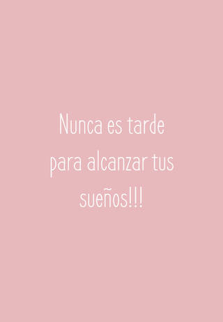 Nunca es tarde para alcanzar tus sueños!!!