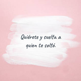 Quiérete y suelta a quien te soltó.