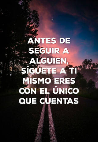 ANTES DE SEGUIR A ALGUIEN, SÍGUETE A TI MISMO ERES CON EL ÚNICO QUE CUENTAS