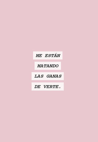 ME ESTÁN MATANDO LAS GANAS DE VERTE.