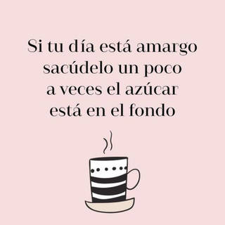 Si tu día está amargo, sacúdelo un poco, a veces el azúcar está en el fondo