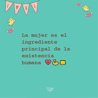 La mujer es el ingrediente  principal de la existencia humana ???