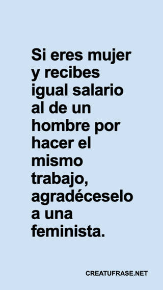 Si eres mujer y recibes igual salario al de un hombre por hacer el mismo trabajo, agradéceselo a una feminista.