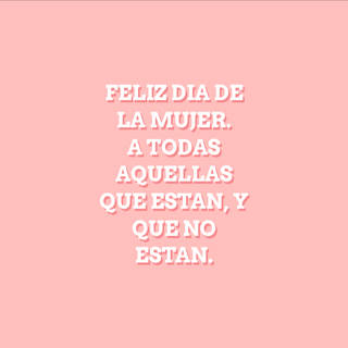 Feliz dia de la mujer. A todas aquellas que estan, y que no estan.