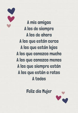 A mis amigas A los de siempre A los de ahora A los que están cerca A los que están lejos A los que conozco mucho A los que conozco menos A los que siempre están A los que están a ratos A todos Feliz día Mujer