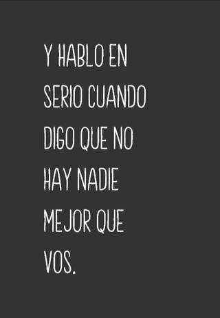 Y hablo en serio cuando digo que no hay nadie mejor que vos.