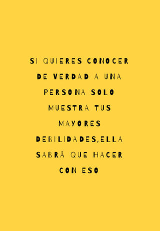 Si quieres conocer de verdad a una persona solo muestra tus mayores debilidades,ella sabrá que hacer con eso