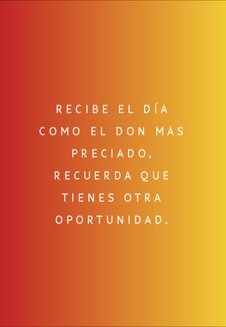 Recibe el día como el don  mas preciado, recuerda que tienes otra oportunidad.