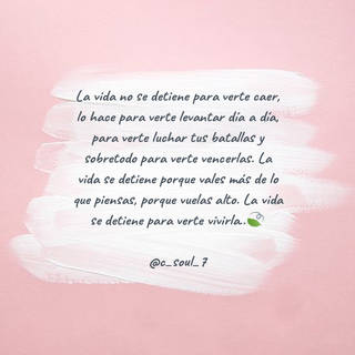 La vida no se detiene para verte caer, lo hace para verte levantar día a día, para verte luchar tus batallas y sobretodo para verte vencerlas. La vida se detiene porque vales más de lo que piensas, porque vuelas alto. La vida se detiene para verte vivirla..? @c_soul_7