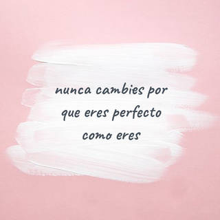 nunca cambies por que eres perfecto como eres