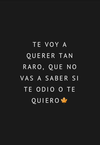 Te voy a querer tan raro, que no vas a saber si te odio o te quiero?