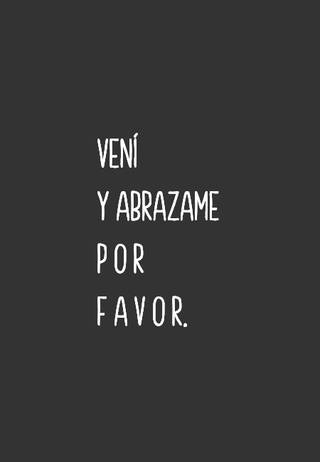 Vení y abrazame p o r f a v o r.