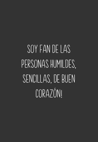 Soy fan de las personas humildes, sencillas, de buen corazón!