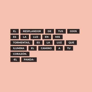 El resplandor de tus ojos es la luz en mis tormentas, es la luz que ilumina el camino a tu corazón. -El Panda-