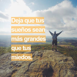 Deja que tus sueños sean más grandes que tus miedos.