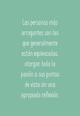 Las personas más arrogantes son las que generalmente están equivocadas, otorgan toda la pasión a sus puntos de vista sin una apropiada reflexión.