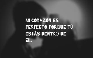 MI CORAZÓN ES PERFECTO PORQUE TÚ ESTÁS DENTRO DE ÉL.