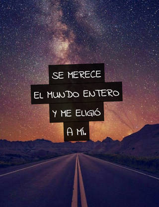 SE MERECE EL MUNDO ENTERO Y ME ELIGIÓ A MÍ.