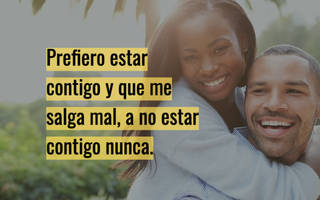 Prefiero estar contigo y que me salga mal, a no estar contigo nunca.