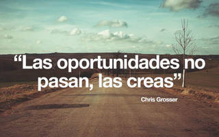 Las oportunidades no pasan, las creas.