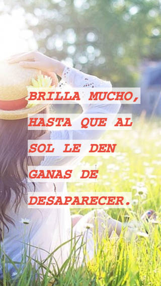 BRILLA MUCHO, HASTA QUE AL SOL LE DEN GANAS DE DESAPARECER.