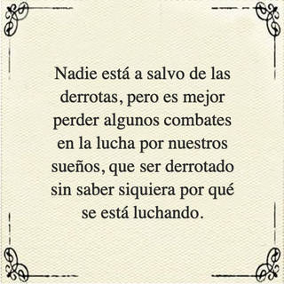 Nadie está a salvo de las derrotas, pero es mejor perder algunos combates en la lucha por nuestros sueños, que ser derrotado sin saber siquiera por qué se está luchando.